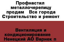 Профнастил, металлочерепицу продам - Все города Строительство и ремонт » Вентиляция и кондиционирование   . Ненецкий АО,Варнек п.